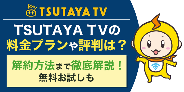 無料お試しあり Tsutaya Tvの料金プラン詳細 サービスの評判は 解約方法まで徹底解説