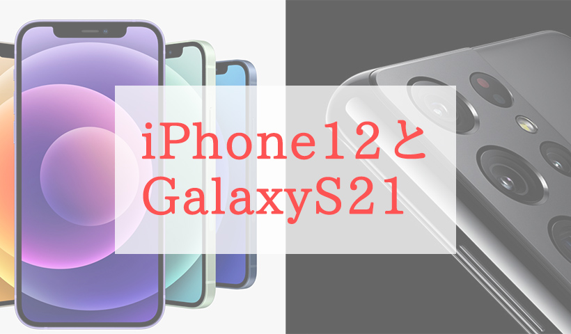 iPhone 12とGalaxy S21を比較。スペックや数字が苦手な人にもわかり ...