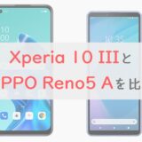「Xperia 10 III」と「OPPO Reno5 A」を 比較｜ディスプレイ・カメラの違いを総チェック