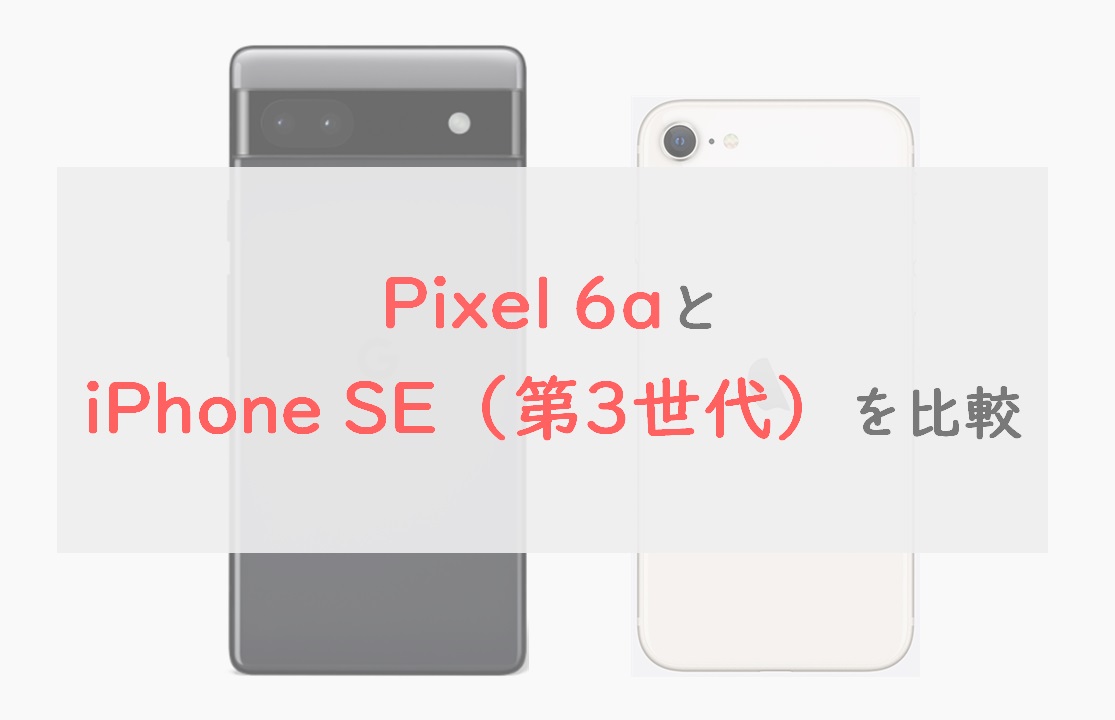 2022モデル「Pixel 6a」と「iPhone SE（第3世代）」 を6項目で比較 ...