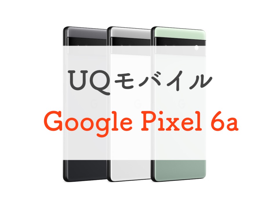 旧コスパ王】UQモバイルでPixel 6aが発売。今から買うのはあり ...