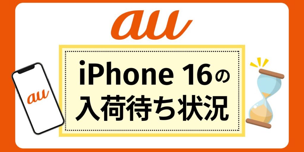 【au】iPhone 16の入荷待ち状況