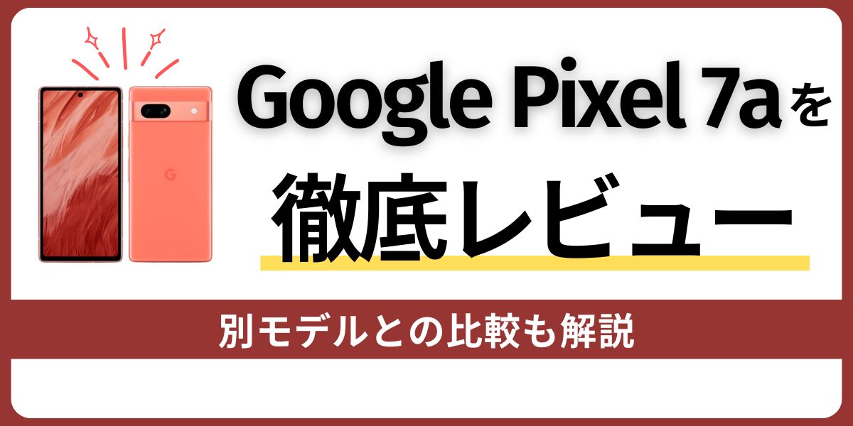 Google Pixel 7aを徹底レビュー