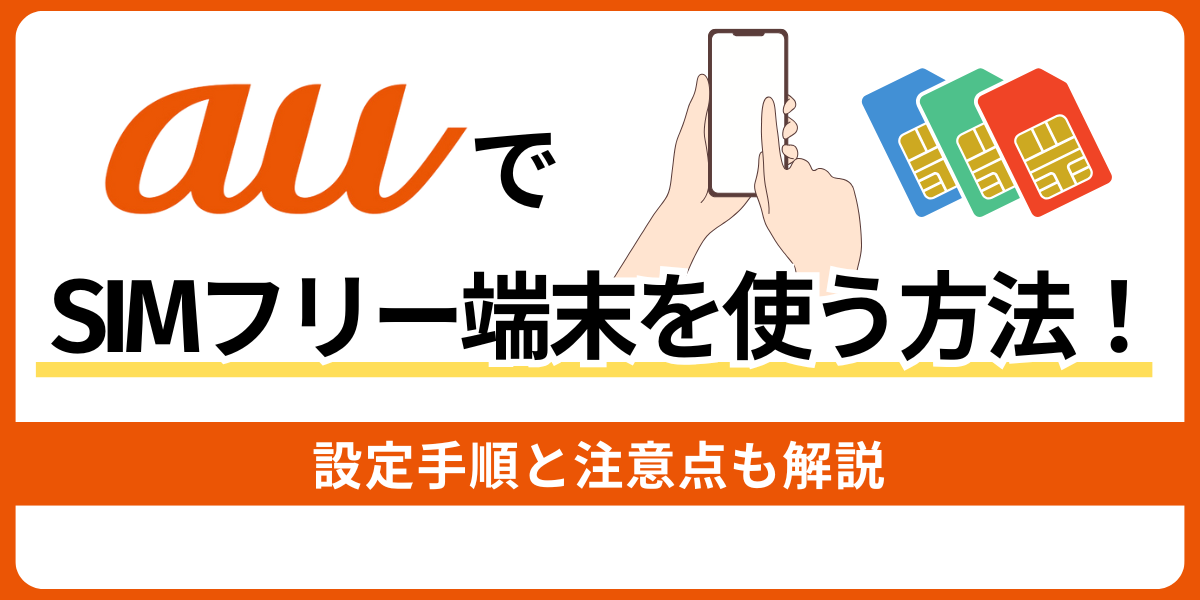 auでSIMフリー端末を使う方法｜設定手順と注意点を徹底解説！